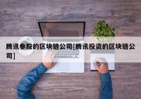 腾讯参股的区块链公司[腾讯投资的区块链公司]