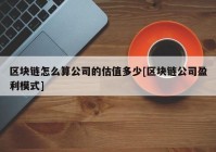 区块链怎么算公司的估值多少[区块链公司盈利模式]