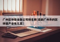 广州区块链金融公司排名榜[目前广州市的区块链产业有几家]