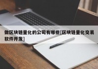 做区块链量化的公司有哪些[区块链量化交易软件开发]