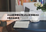 eco2区块链公司[etsc区块链2020有什么前景]