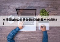 全球区块链公司总数量[区块链技术全球排名]