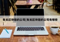 有关区块链的公司[有关区块链的公司有哪些]