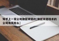 知乎上一家公司做区块链的[做区块链技术的公司有风险么]