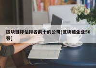 区块链评估排名前十的公司[区块链企业50强]