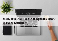 郑州区块链公司工资怎么样啊[郑州区块链公司工资怎么样啊知乎]