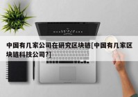 中国有几家公司在研究区块链[中国有几家区块链科技公司?]