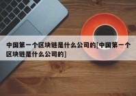 中国第一个区块链是什么公司的[中国第一个区块链是什么公司的]