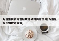 万达集团新零售区块链公司简介图片[万达是否开始做新零售]