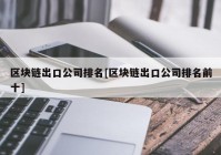 区块链出口公司排名[区块链出口公司排名前十]