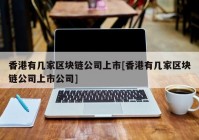 香港有几家区块链公司上市[香港有几家区块链公司上市公司]