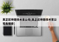 真正区块链技术家公司[真正区块链技术家公司有哪些]