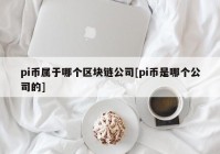 pi币属于哪个区块链公司[pi币是哪个公司的]