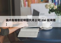 国内有哪些区块链代币公司[dai 区块链]