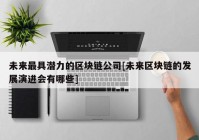 未来最具潜力的区块链公司[未来区块链的发展演进会有哪些]