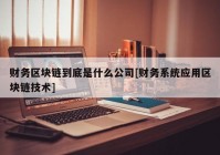 财务区块链到底是什么公司[财务系统应用区块链技术]