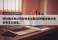 区块链注册公司名称怎么取[区块链注册公司名称怎么取名]