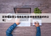 区块链运营公司排名榜[区块链做得最好的公司]