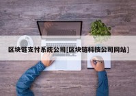 区块链支付系统公司[区块链科技公司网站]