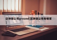 区块链公司ground[区块链公司有哪家]