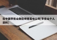 在中国李俊山做区块链是啥公司[李俊山个人资料]