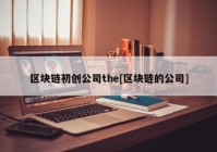 区块链初创公司the[区块链的公司]