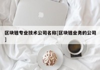 区块链专业技术公司名称[区块链业务的公司]