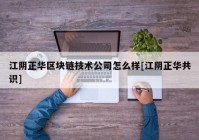 江阴正华区块链技术公司怎么样[江阴正华共识]