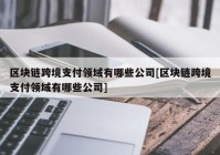 区块链跨境支付领域有哪些公司[区块链跨境支付领域有哪些公司]