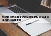 调查四川到底有多少区块链企业公司[四川区块链科技有限公司]