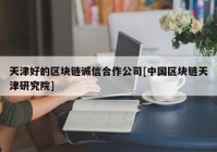 天津好的区块链诚信合作公司[中国区块链天津研究院]