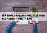 区块链应用龙头概念股有哪些公司[区块链应用龙头概念股有哪些公司上市]