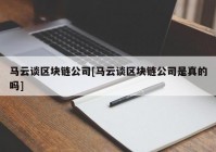 马云谈区块链公司[马云谈区块链公司是真的吗]