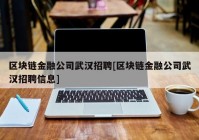 区块链金融公司武汉招聘[区块链金融公司武汉招聘信息]