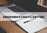 谷歌的区块链技术公司叫什么[谷歌产业园]