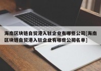 海南区块链自贸港入驻企业有哪些公司[海南区块链自贸港入驻企业有哪些公司名单]